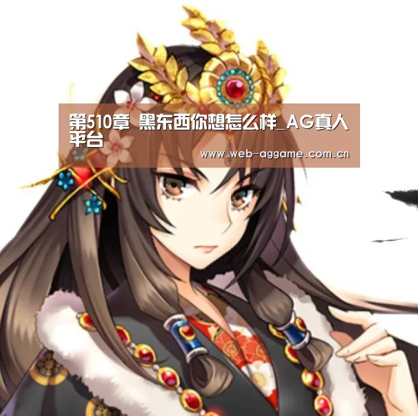 第510章 黑东西你想怎么样_AG真人平台(图2) AG真人